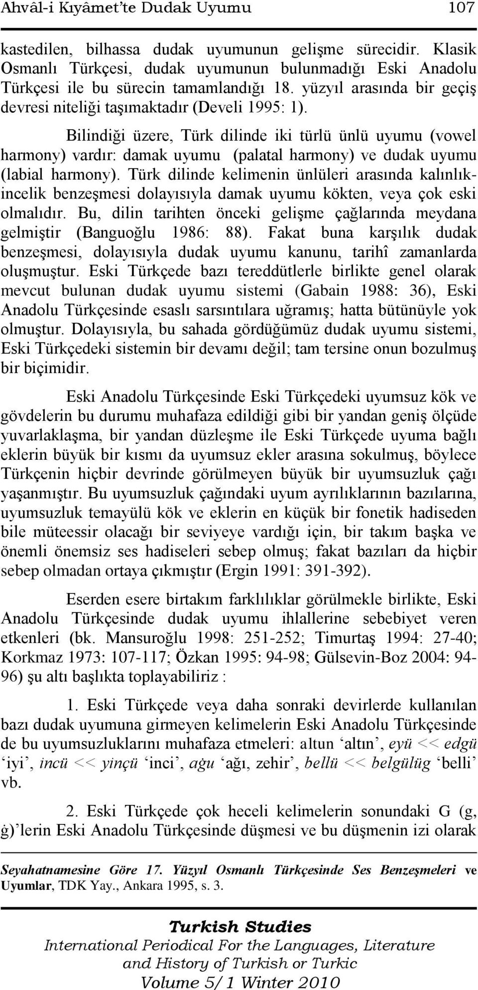 Bilindiği üzere, Türk dilinde iki türlü ünlü uyumu (vowel harmony) vardır: damak uyumu (palatal harmony) ve dudak uyumu (labial harmony).