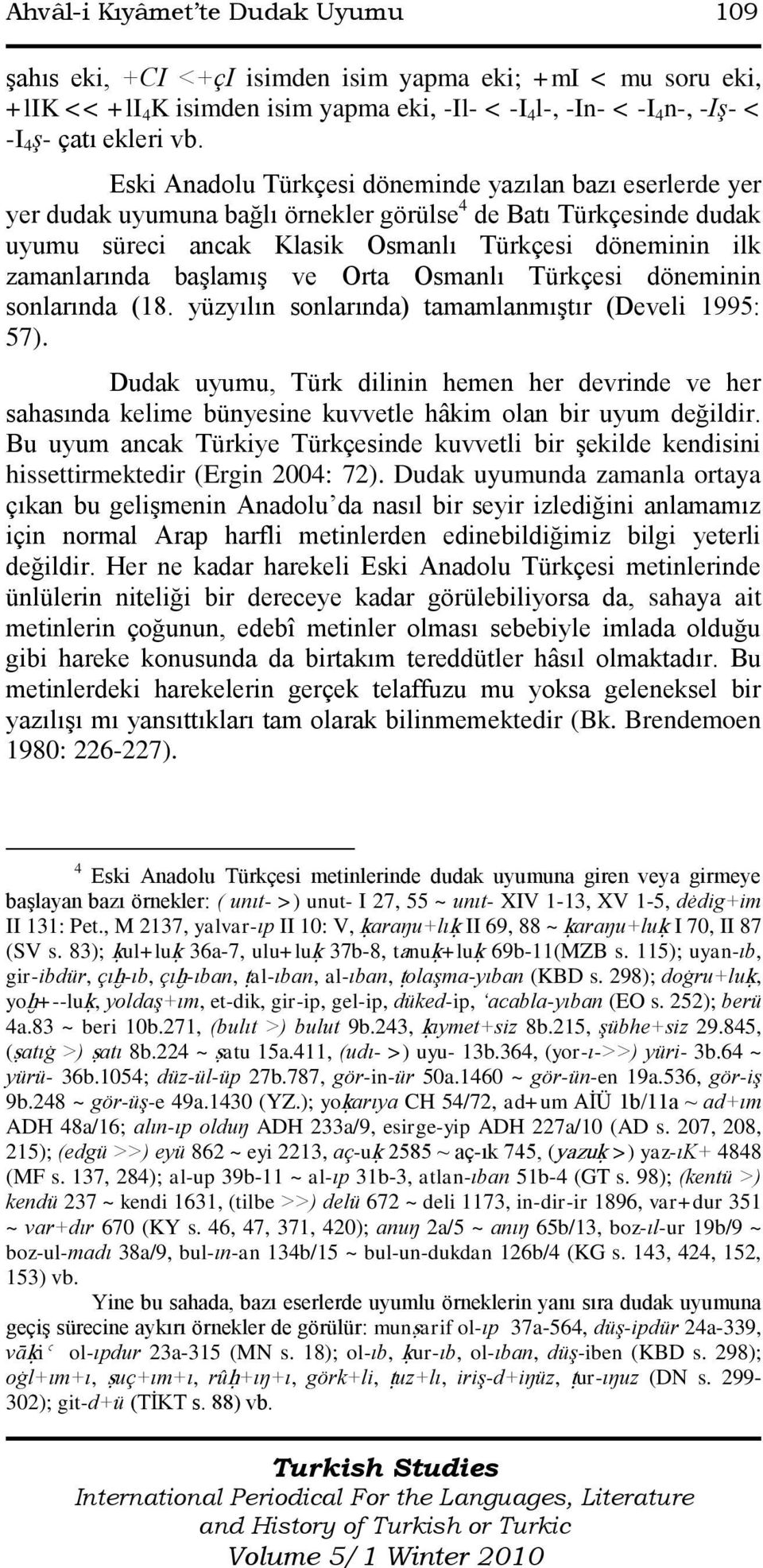 baģlamıģ ve Orta Osmanlı Türkçesi döneminin sonlarında (18. yüzyılın sonlarında) tamamlanmıģtır (Develi 1995: 57).