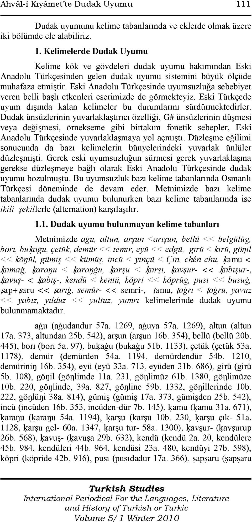 Dudak ünsüzlerinin yuvarlaklaģtırıcı özelliği, G# ünsüzlerinin düģmesi veya değiģmesi, örnekseme gibi birtakım fonetik sebepler, Eski Anadolu Türkçesinde yuvarlaklaģmaya yol açmıģtı.