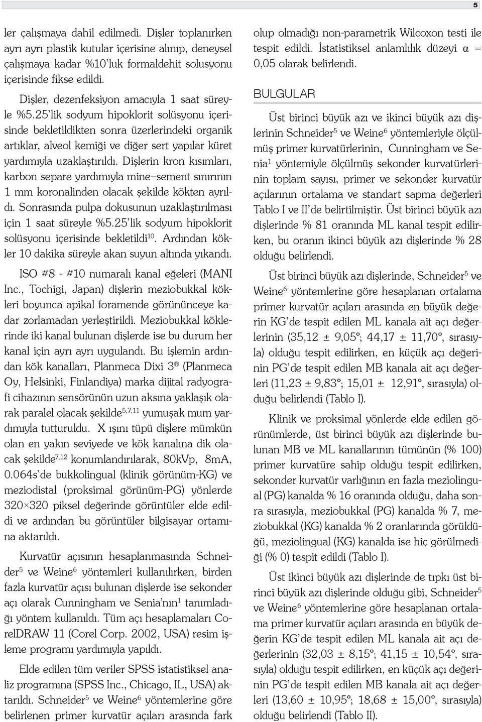 25 lik sodyum hipoklorit solüsyonu içerisinde bekletildikten sonra üzerlerindeki organik artıklar, alveol kemiği ve diğer sert yapılar küret yardımıyla uzaklaştırıldı.