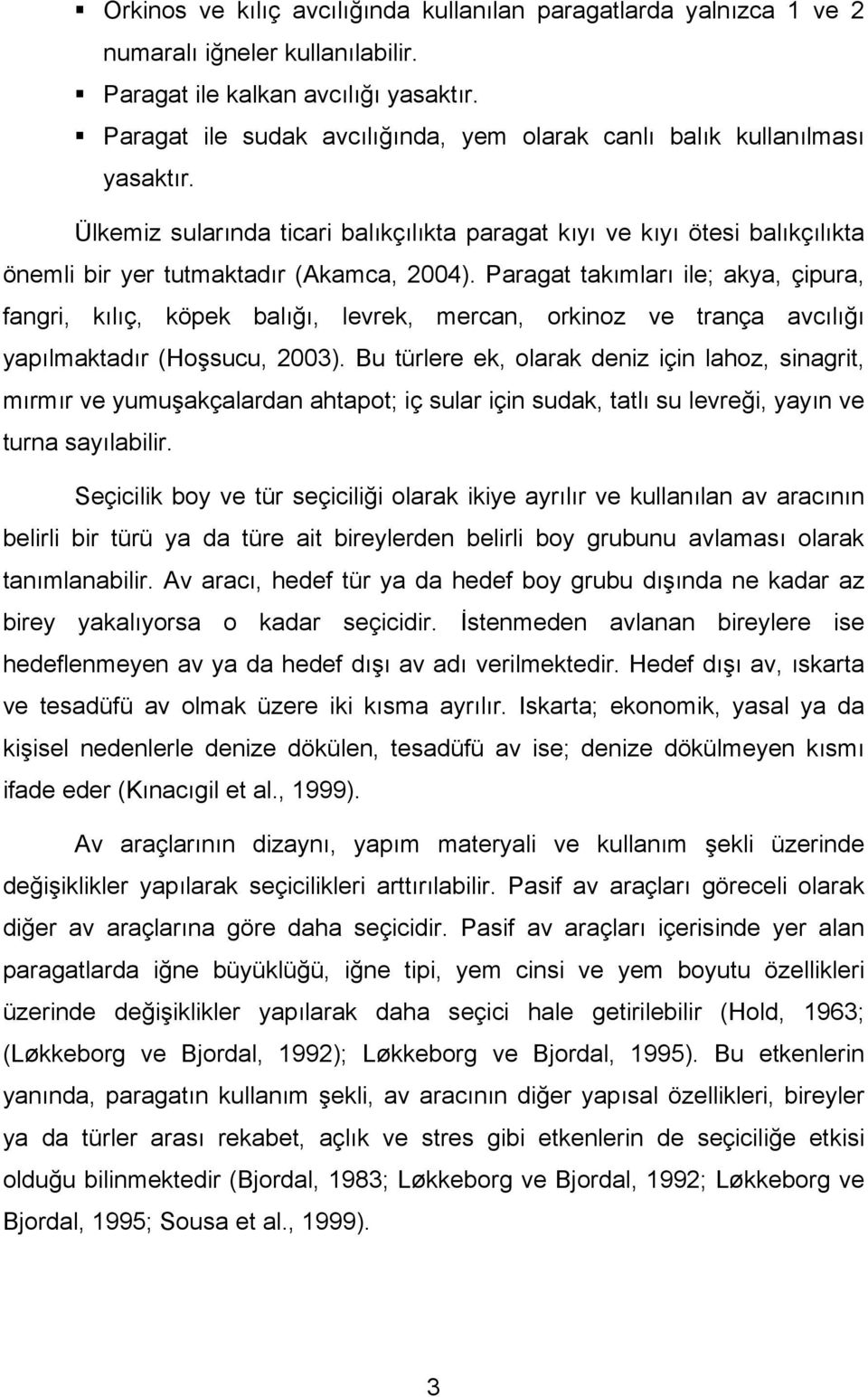 Paragat takımları ile; akya, çipura, fangri, kılıç, köpek balığı, levrek, mercan, orkinoz ve trança avcılığı yapılmaktadır (Hoşsucu, 003).