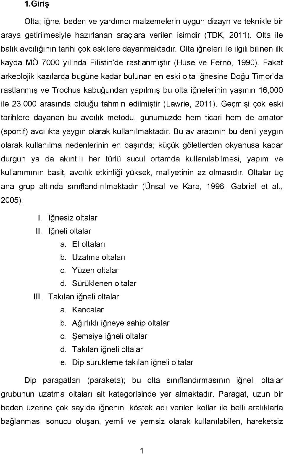 Fakat arkeolojik kazılarda bugüne kadar bulunan en eski olta iğnesine Doğu Timor da rastlanmış ve Trochus kabuğundan yapılmış bu olta iğnelerinin yaşının 6,000 ile 3,000 arasında olduğu tahmin