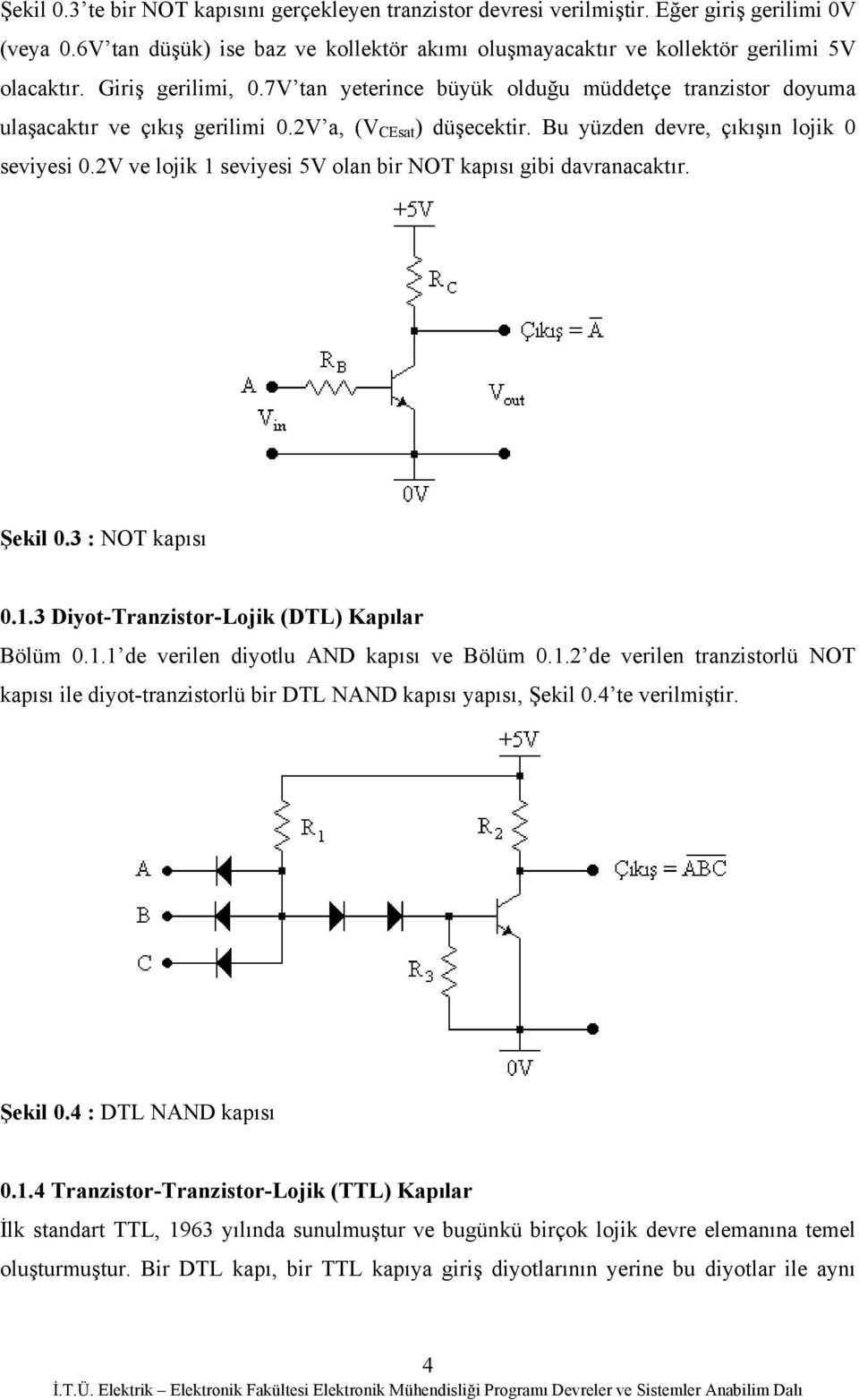 2V ve lojk 1 sevyes 5V olan br NOT kapısı gb davranacaktır. Şekl 0.3 : NOT kapısı 0.1.3 Dyot-Tranzstor-Lojk (DTL) Kapılar Bölüm 0.1.1 de verlen dyotlu AND kapısı ve Bölüm 0.1.2 de verlen tranzstorlü NOT kapısı le dyot-tranzstorlü br DTL NAND kapısı yapısı, Şekl 0.