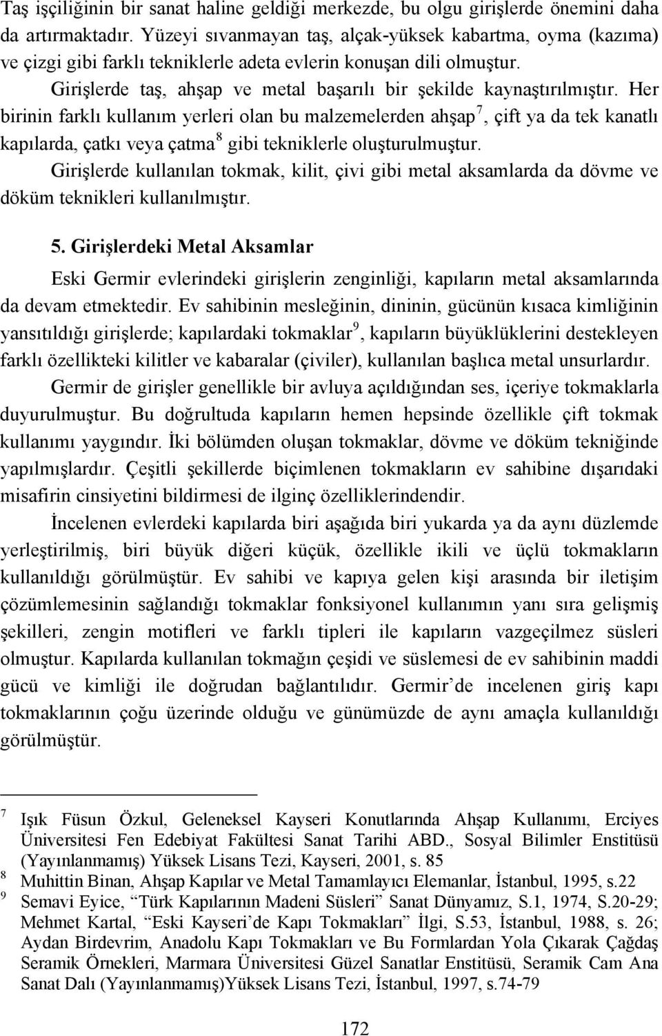 Her birinin farklı kullanım yerleri olan bu malzemelerden ahşap 7, çift ya da tek kanatlı kapılarda, çatkı veya çatma 8 gibi tekniklerle oluşturulmuştur.