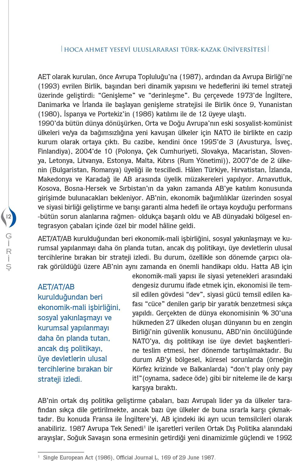 Bu çerçevede 1973 de İngiltere, Daniarka ve İrlanda ile aşlayan genişlee stratejisi ile Birlik önce 9, Yunanistan (1980), İspanya ve Portekiz in (1986) katılıı ile de 12 yeye ulaştı.