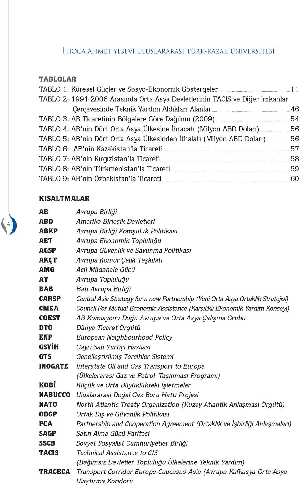 ..54 TABLO 4: AB nin Dört Orta Asya Ülkesine İhracatı (Milyon ABD Doları)...56 TABLO 5: AB nin Dört Orta Asya Ülkesinden İthalatı (Milyon ABD Doları)...56 TABLO 6: AB nin Kazakistan la Ticareti.