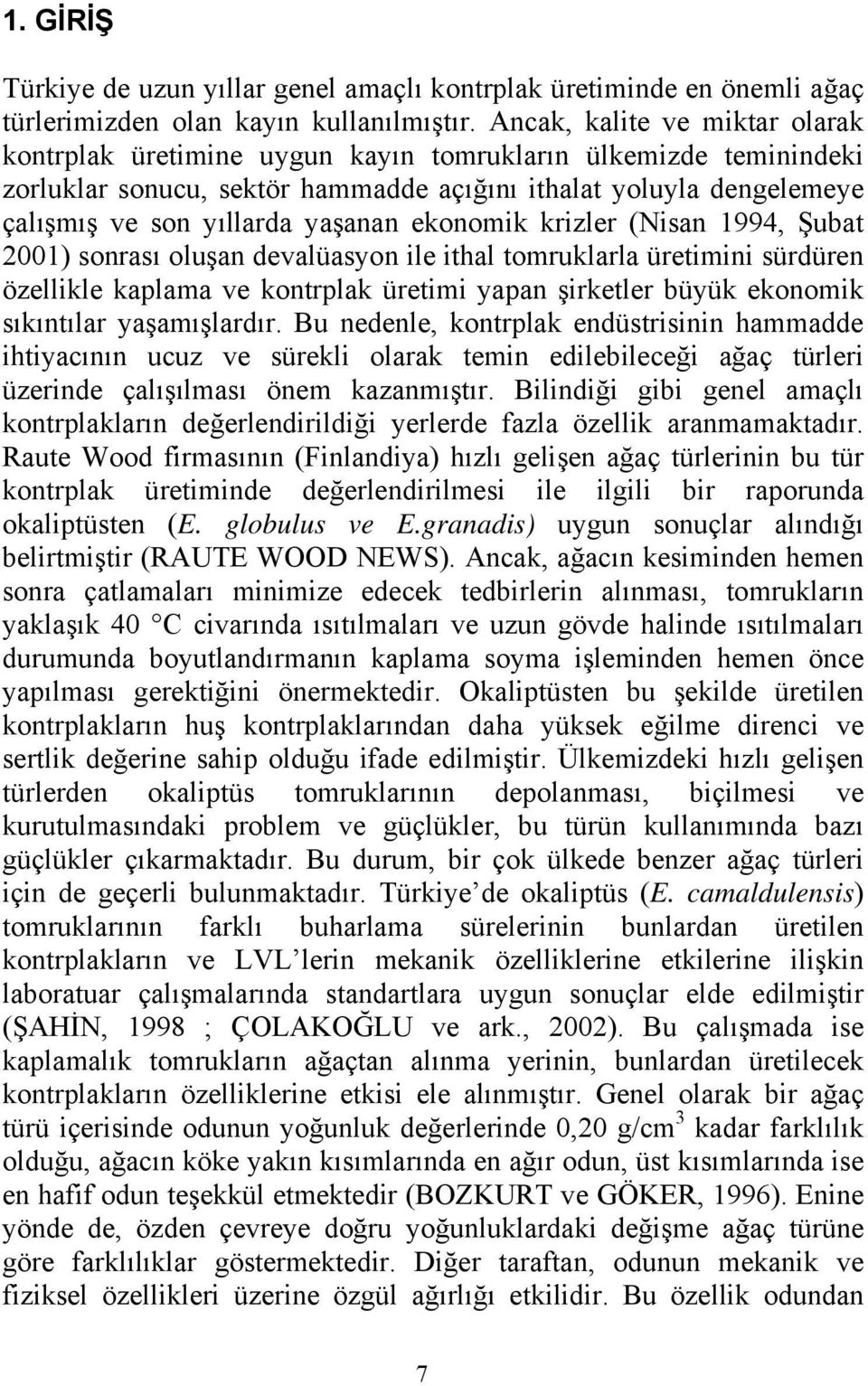 ekonomik krizler (Nisan 1994, Şubat 2001) sonrası oluşan devalüasyon ile ithal tomruklarla üretimini sürdüren özellikle kaplama ve kontrplak üretimi yapan şirketler büyük ekonomik sıkıntılar