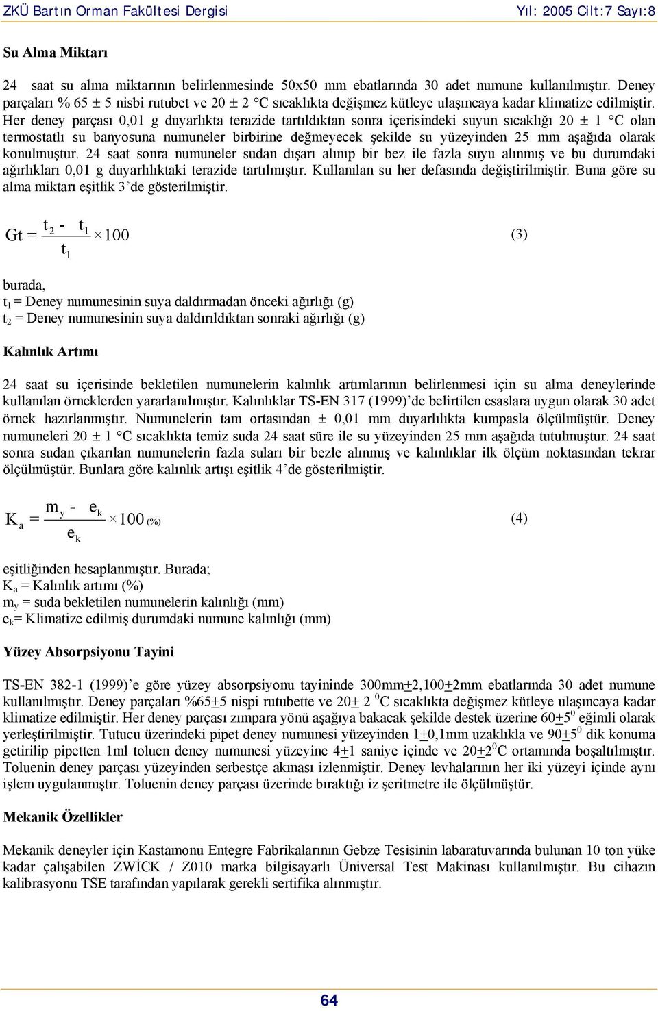 Her deney parçası 0,01 g duyarlıkta terazide tartıldıktan snra içerisindeki suyun sıcaklığı 20 ± 1 C lan termstatlı su banysuna numuneler birbirine değmeyecek şekilde su yüzeyinden 25 mm aşağıda