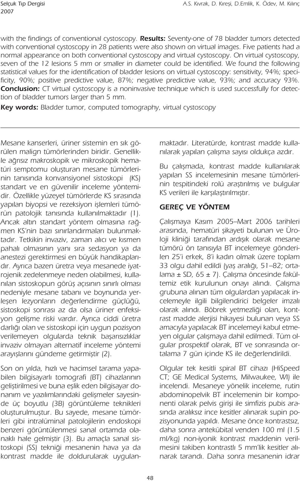 Five patients had a normal appearance on both conventional cystoscopy and virtual cystoscopy. On virtual cystoscopy, seven of the 12 lesions 5 mm or smaller in diameter could be identified.