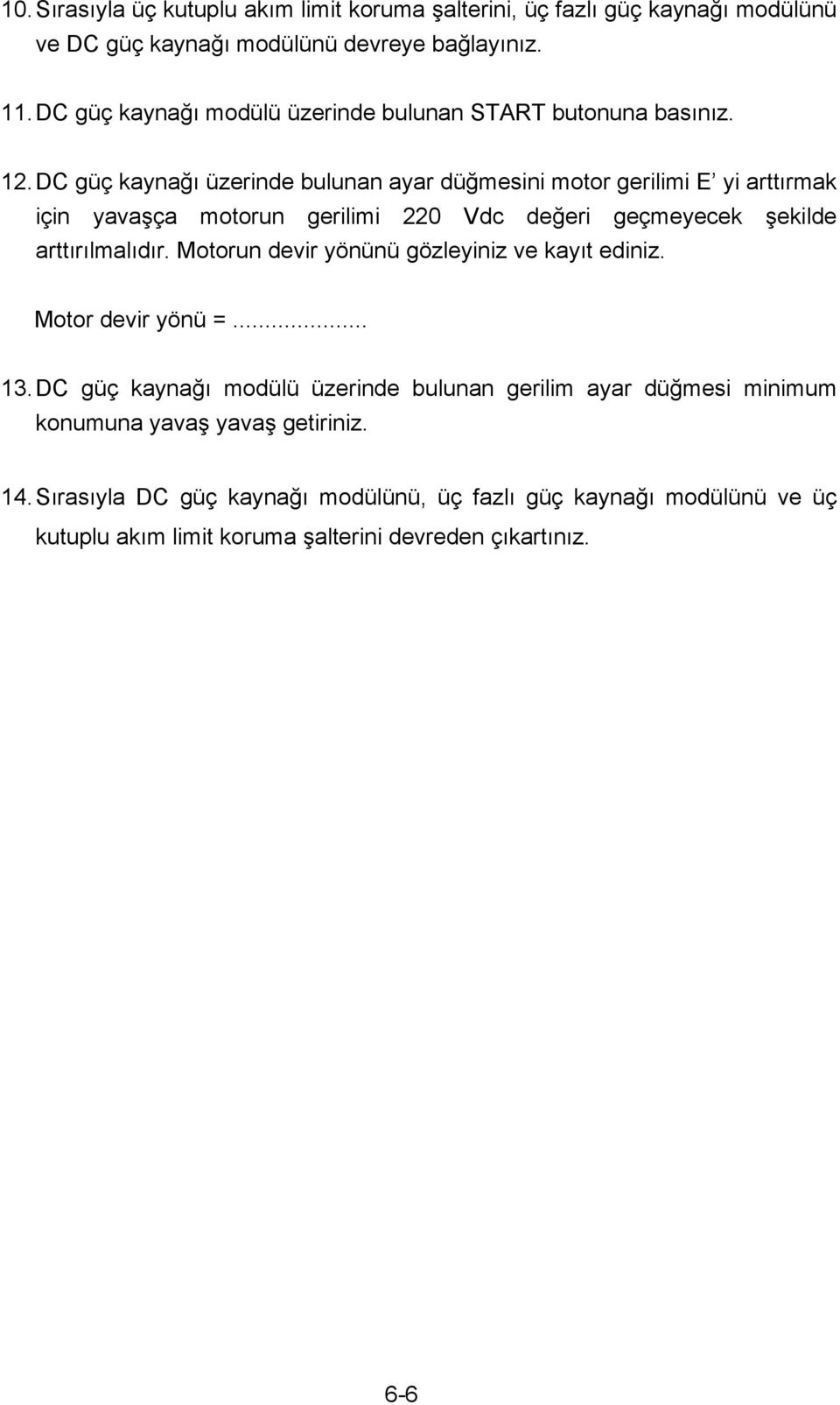 DC güç kaynağı üzerinde bulunan ayar düğmesini motor gerilimi E yi arttırmak için yavaşça motorun gerilimi 220 Vdc değeri geçmeyecek şekilde arttırılmalıdır.