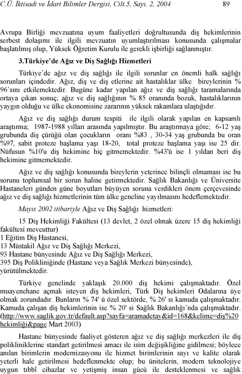 Kurulu ile gerekli işbirliği sağlanmıştır. 3.Türkiye de Ağız ve Diş Sağlığı Hizmetleri Türkiye de ağız ve diş sağlığı ile ilgili sorunlar en önemli halk sağlığı sorunları içindedir.