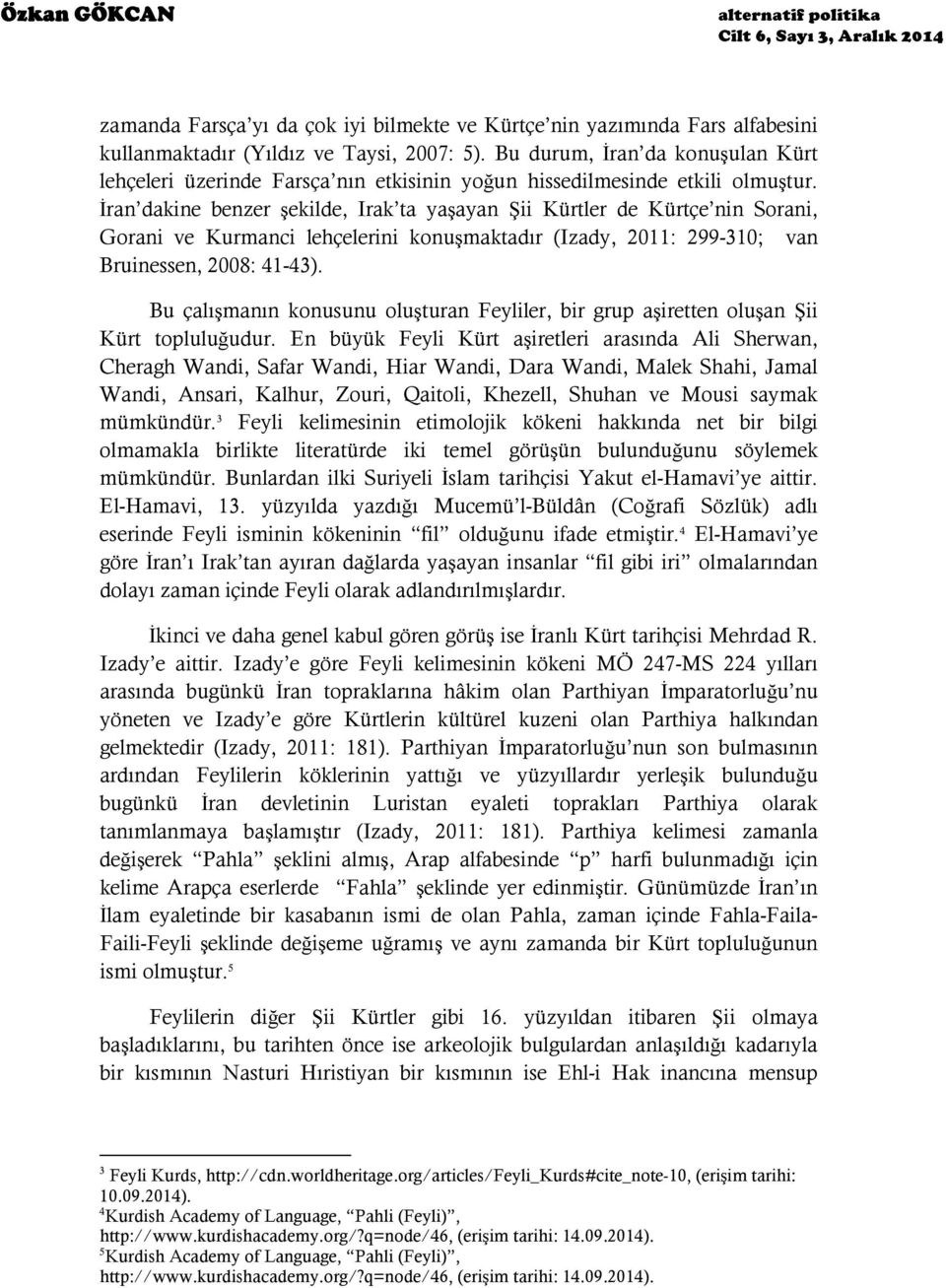 İran dakine benzer şekilde, Irak ta yaşayan Şii Kürtler de Kürtçe nin Sorani, Gorani ve Kurmanci lehçelerini konuşmaktadır (Izady, 2011: 299-310; van Bruinessen, 2008: 41-43).