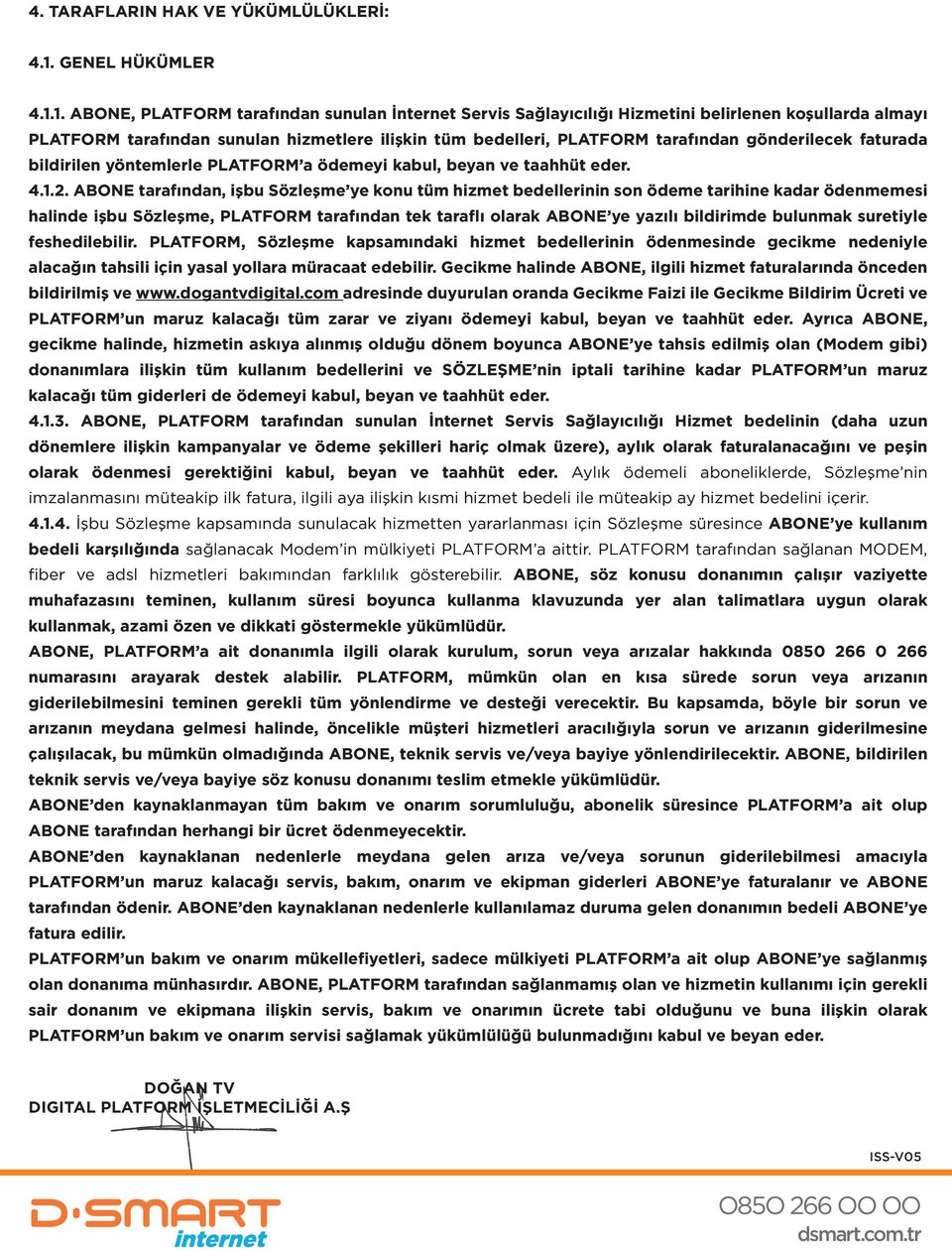 1. ABONE, PLATFORM tarafından sunulan İnternet Servis Sağlayıcılığı Hizmetini belirlenen koşullarda almayı PLATFORM tarafından sunulan hizmetlere ilişkin tüm bedelleri, PLATFORM tarafından