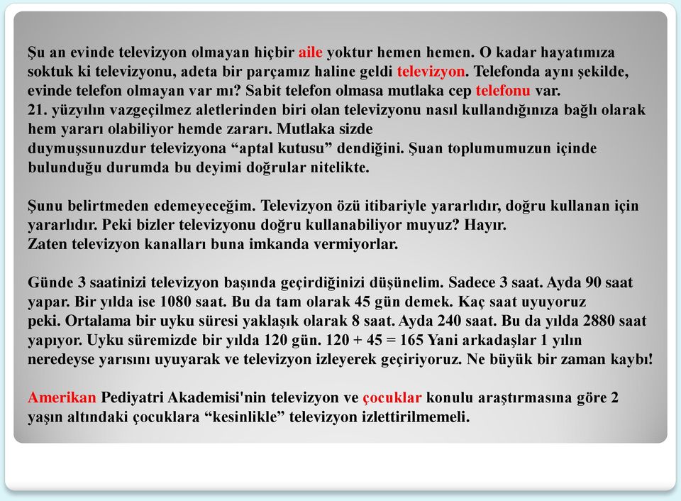 yüzyılın vazgeçilmez aletlerinden biri olan televizyonu nasıl kullandığınıza bağlı olarak hem yararı olabiliyor hemde zararı. Mutlaka sizde duymuşsunuzdur televizyona aptal kutusu dendiğini.