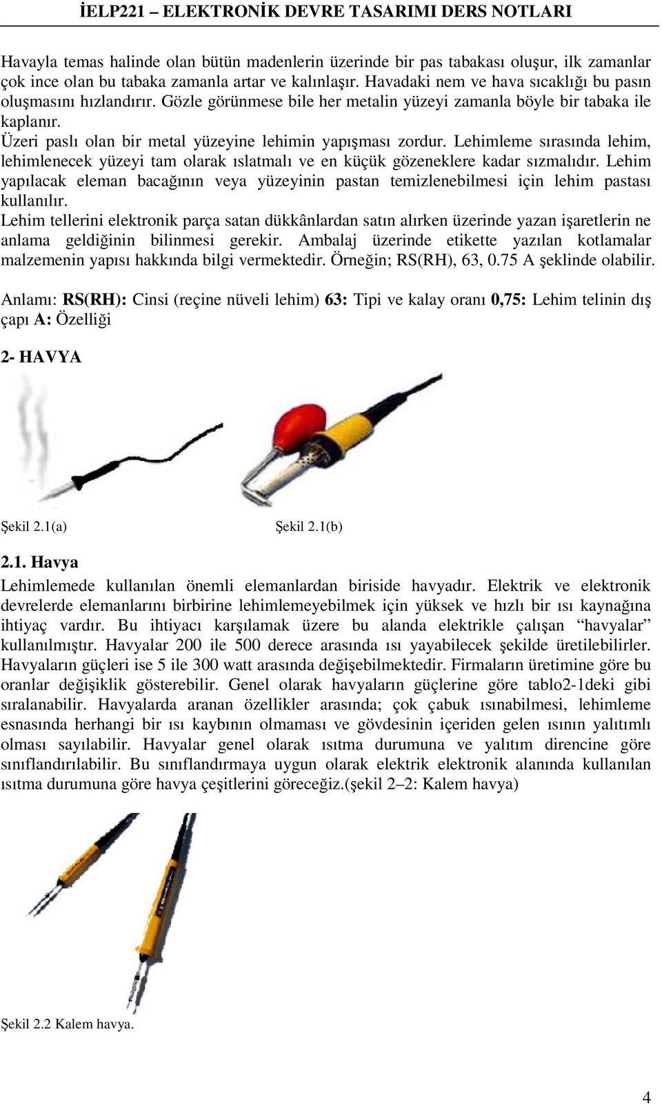 Üzeri paslı olan bir metal yüzeyine lehimin yapışması zordur. Lehimleme sırasında lehim, lehimlenecek yüzeyi tam olarak ıslatmalı ve en küçük gözeneklere kadar sızmalıdır.