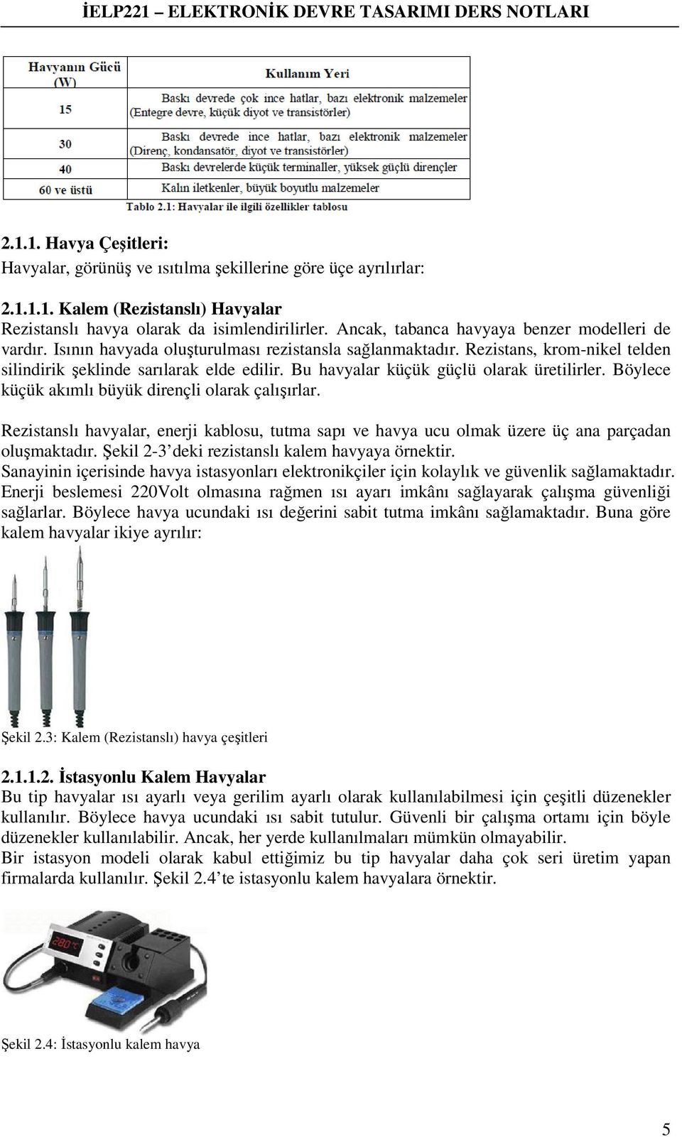 Bu havyalar küçük güçlü olarak üretilirler. Böylece küçük akımlı büyük dirençli olarak çalışırlar.