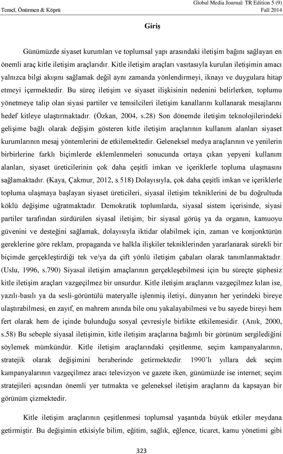 Bu süreç iletişim ve siyaset ilişkisinin nedenini belirlerken, toplumu yönetmeye talip olan siyasi partiler ve temsilcileri iletişim kanallarını kullanarak mesajlarını hedef kitleye ulaştırmaktadır.