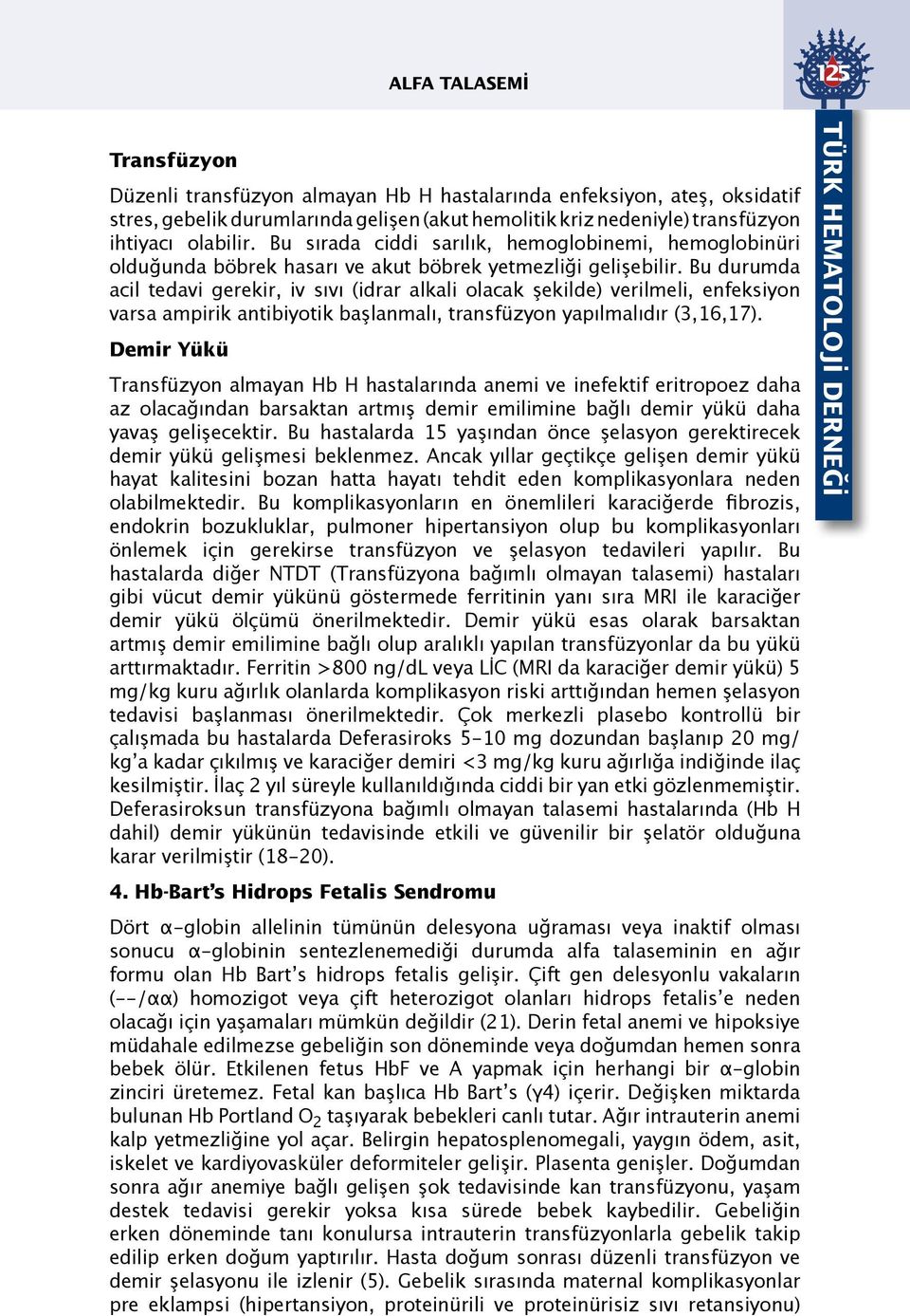 Bu durumda acil tedavi gerekir, iv sıvı (idrar alkali olacak şekilde) verilmeli, enfeksiyon varsa ampirik antibiyotik başlanmalı, transfüzyon yapılmalıdır (3,16,17).