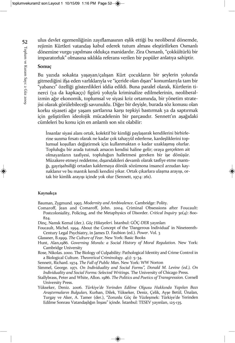 Sonuç Bu yazıda sokakta yaşayan/çalışan Kürt çocukların bir şeylerin yolunda gitmediğini ifşa eden varlıklarıyla ve içeride olan dışarı konumlarıyla tam bir yabancı özelliği gösterdikleri iddia