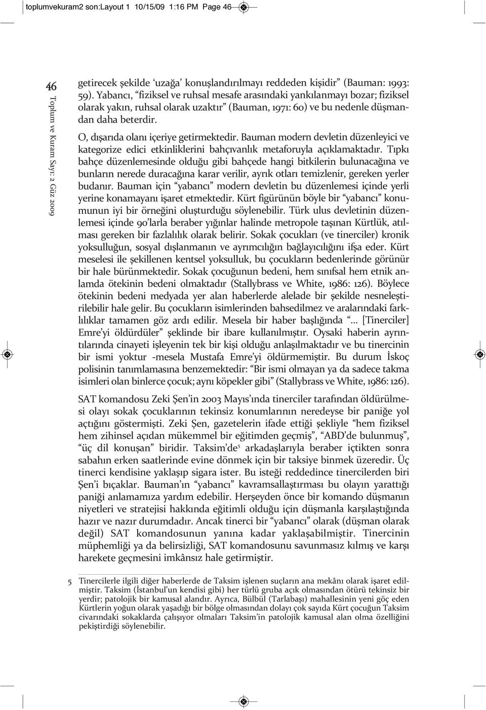 O, dışarıda olanı içeriye getirmektedir. Bauman modern devletin düzenleyici ve kategorize edici etkinliklerini bahçıvanlık metaforuyla açıklamaktadır.