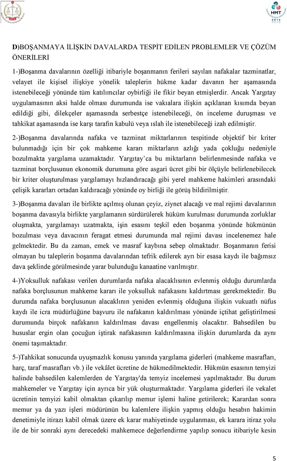 Ancak Yargıtay uygulamasının aksi halde olması durumunda ise vakıalara ilişkin açıklanan kısımda beyan edildiği gibi, dilekçeler aşamasında serbestçe istenebileceği, ön inceleme duruşması ve tahkikat