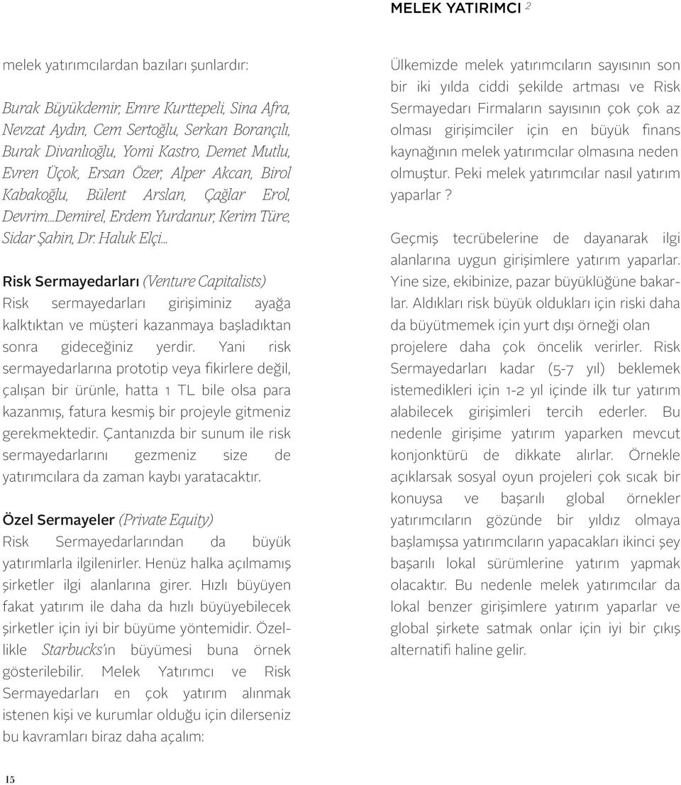 .. Risk Sermayedarları (Venture Capitalists) Risk sermayedarları girişiminiz ayağa kalktıktan ve müşteri kazanmaya başladıktan sonra gideceğiniz yerdir.