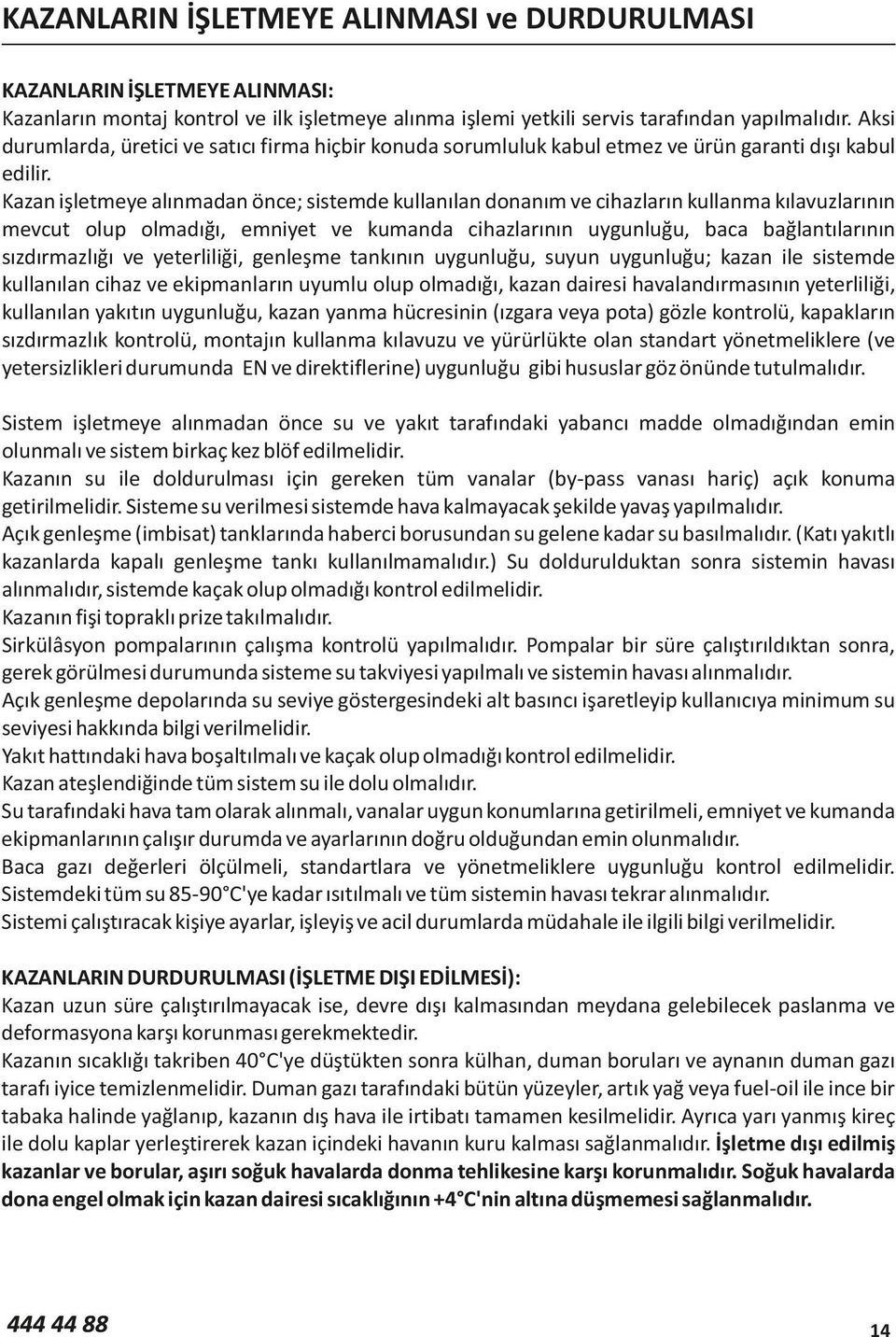 Kazan işletmeye alınmadan önce; sistemde kullanılan donanım ve cihazların kullanma kılavuzlarının mevcut olup olmadığı, emniyet ve kumanda cihazlarının uygunluğu, baca bağlantılarının sızdırmazlığı