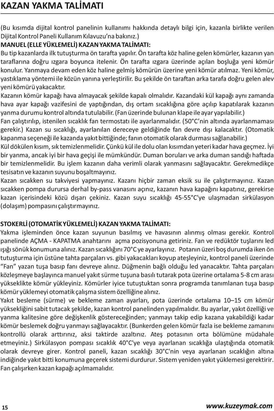 Ön tarafta ızgara üzerinde açılan boşluğa yeni kömür konulur. Yanmaya devam eden köz haline gelmiş kömürün üzerine yeni kömür atılmaz. Yeni kömür, yastıklama yöntemi ile közün yanına yerleştirilir.