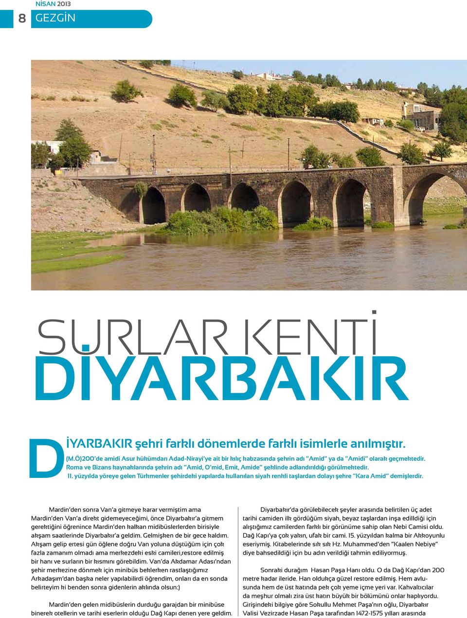 Roma ve Bizans kaynaklarında şehrin adı Amid, O mid, Emit, Amide şeklinde adlandırıldığı görülmektedir. 11.