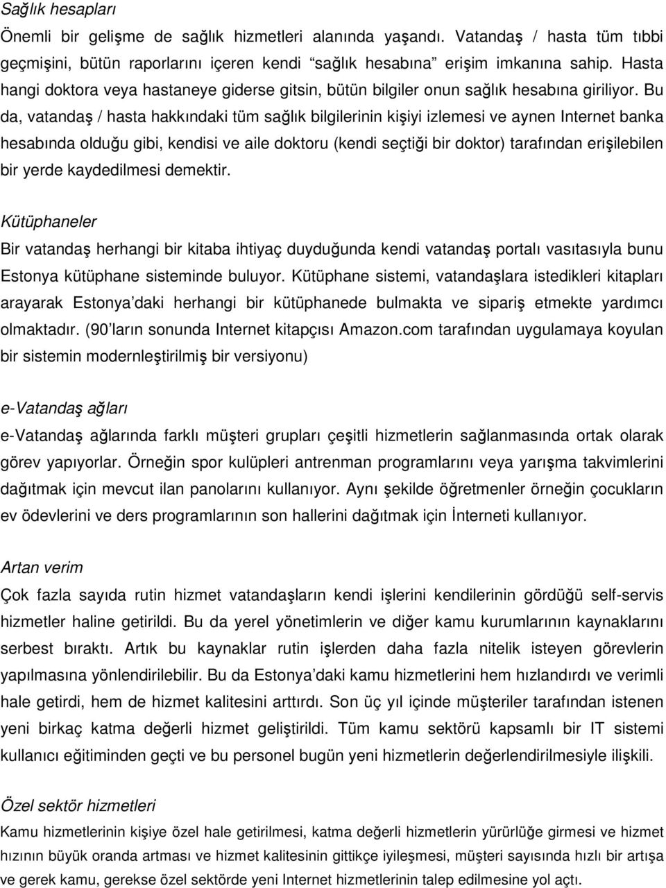 Bu da, vatandaş / hasta hakkındaki tüm sağlık bilgilerinin kişiyi izlemesi ve aynen Internet banka hesabında olduğu gibi, kendisi ve aile doktoru (kendi seçtiği bir doktor) tarafından erişilebilen