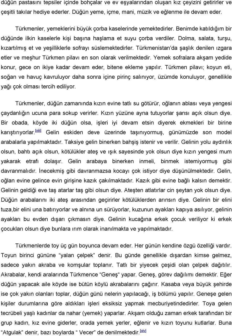 Dolma, salata, turşu, kızartılmış et ve yeşilliklerle sofrayı süslemektedirler. Türkmenistan da şaşlık denilen ızgara etler ve meşhur Türkmen pilavı en son olarak verilmektedir.