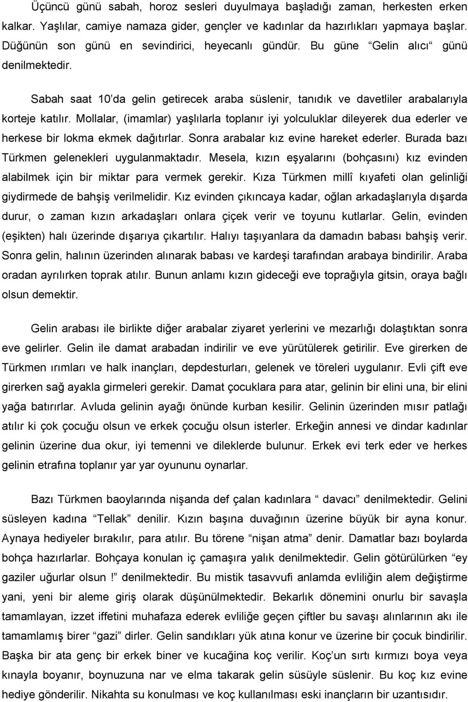 Mollalar, (imamlar) yaşlılarla toplanır iyi yolculuklar dileyerek dua ederler ve herkese bir lokma ekmek dağıtırlar. Sonra arabalar kız evine hareket ederler.