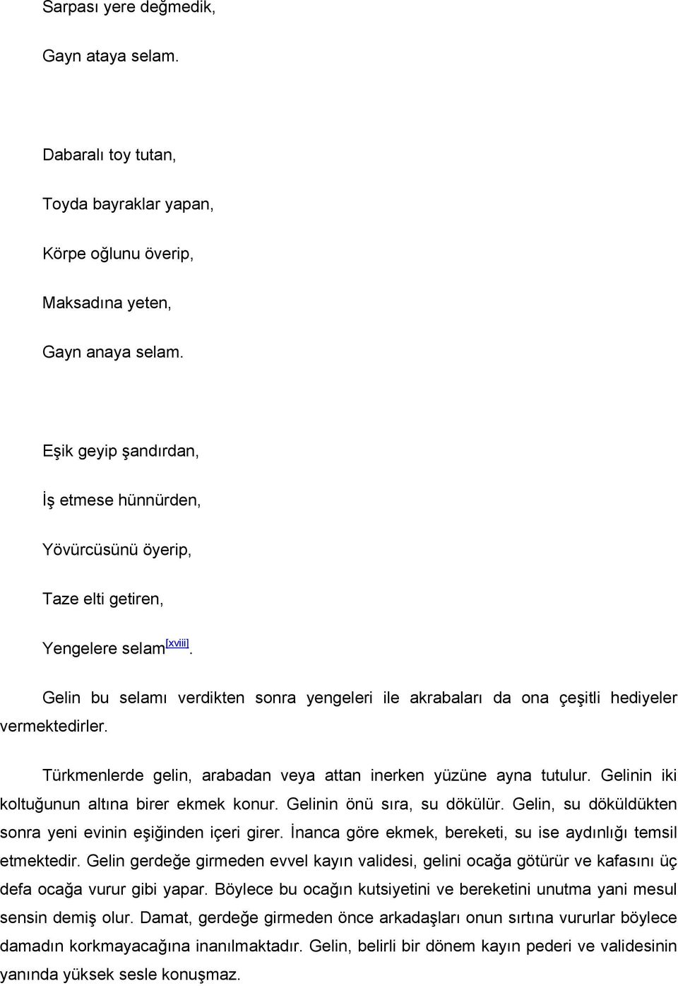 Gelin bu selamı verdikten sonra yengeleri ile akrabaları da ona çeşitli hediyeler vermektedirler. Türkmenlerde gelin, arabadan veya attan inerken yüzüne ayna tutulur.