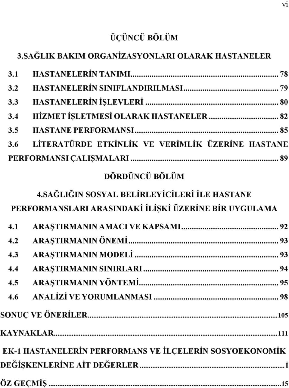 SAĞLIĞIN SOSYAL BELİRLEYİCİLERİ İLE HASTANE PERFORMANSLARI ARASINDAKİ İLİŞKİ ÜZERİNE BİR UYGULAMA 4.1 ARAŞTIRMANIN AMACI VE KAPSAMI... 92 4.2 ARAŞTIRMANIN ÖNEMİ... 93 4.3 ARAŞTIRMANIN MODELİ.