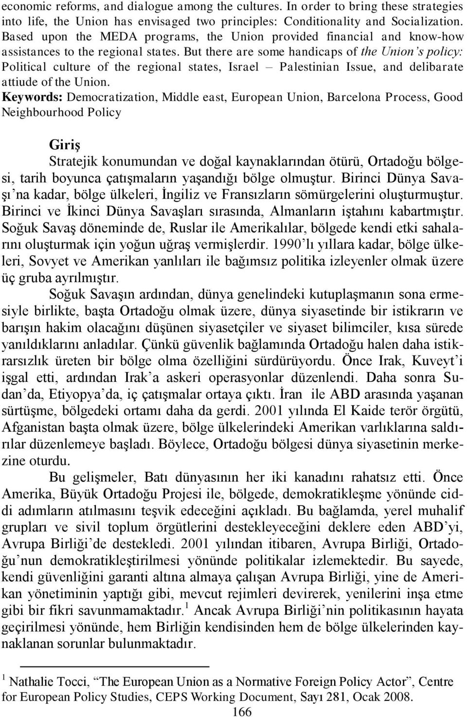 But there are some handicaps of the Union s policy: Political culture of the regional states, Israel Palestinian Issue, and delibarate attiude of the Union.