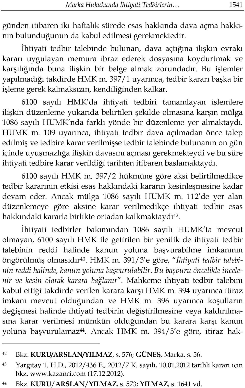 Bu işlemler yapılmadığı takdirde HMK m. 397/1 uyarınca, tedbir kararı başka bir işleme gerek kalmaksızın, kendiliğinden kalkar.