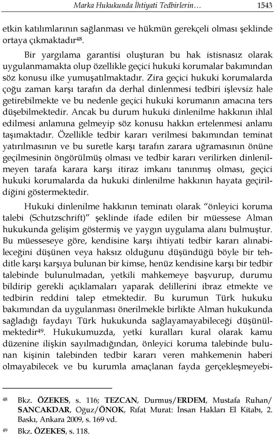 Zira geçici hukuki korumalarda çoğu zaman karşı tarafın da derhal dinlenmesi tedbiri işlevsiz hale getirebilmekte ve bu nedenle geçici hukuki korumanın amacına ters düşebilmektedir.