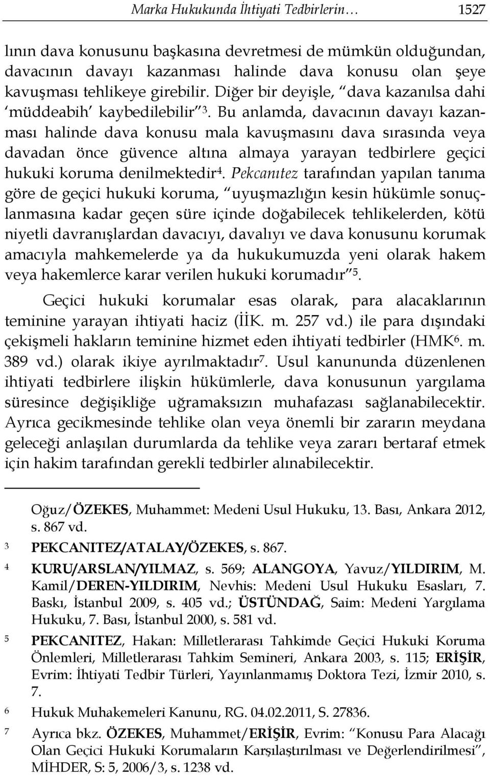 Bu anlamda, davacının davayı kazanması halinde dava konusu mala kavuşmasını dava sırasında veya davadan önce güvence altına almaya yarayan tedbirlere geçici hukuki koruma denilmektedir 4.