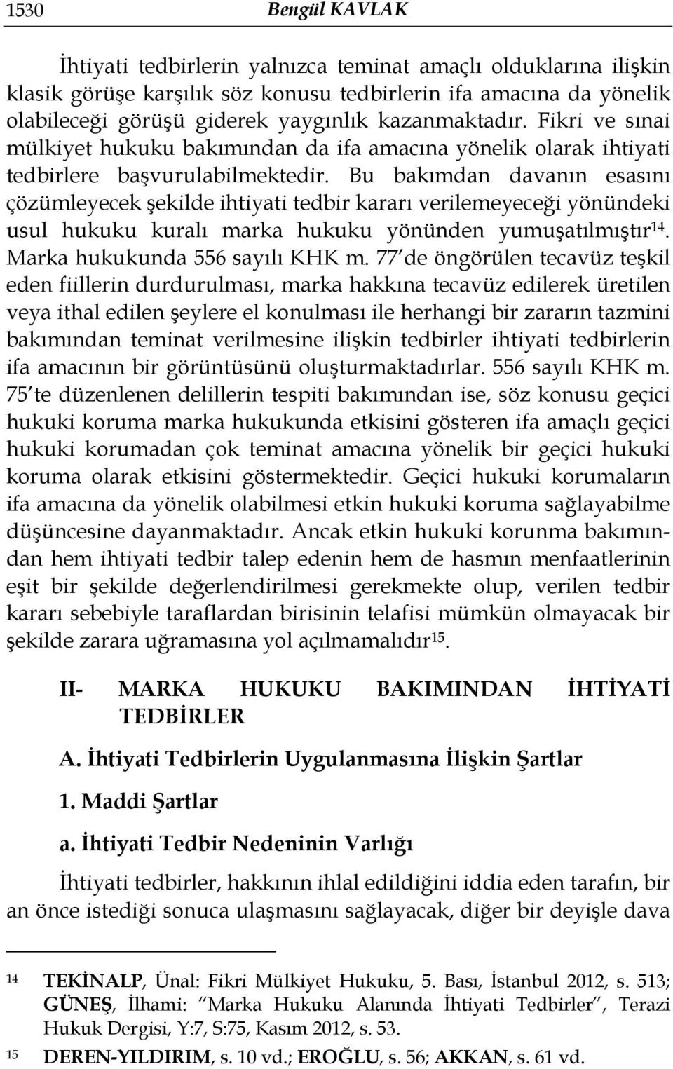 Bu bakımdan davanın esasını çözümleyecek şekilde ihtiyati tedbir kararı verilemeyeceği yönündeki usul hukuku kuralı marka hukuku yönünden yumuşatılmıştır 14. Marka hukukunda 556 sayılı KHK m.