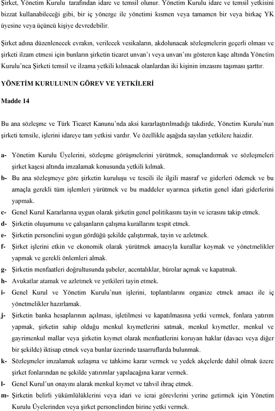 Şirket adına düzenlenecek evrakın, verilecek vesikaların, akdolunacak sözleşmelerin geçerli olması ve şirketi ilzam etmesi için bunların şirketin ticaret unvan ı veya unvan ını gösteren kaşe altında