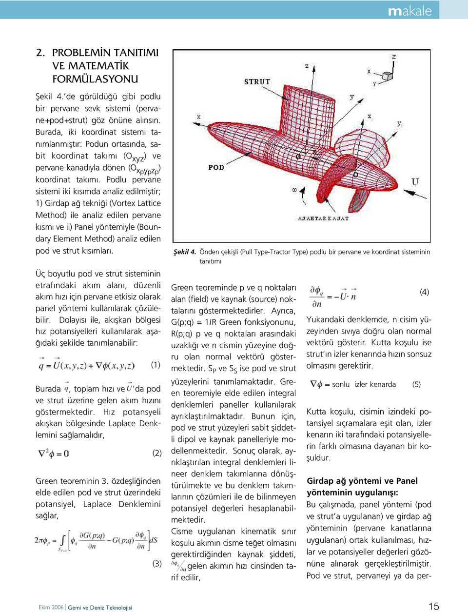 Podlu pervane sistemi iki k s mda analiz edilmifltir; 1) Girdap a tekni i (Vortex Lattice Method) ile analiz edilen pervane k sm ve ii) Panel yöntemiyle (Boundary Element Method) analiz edilen pod ve