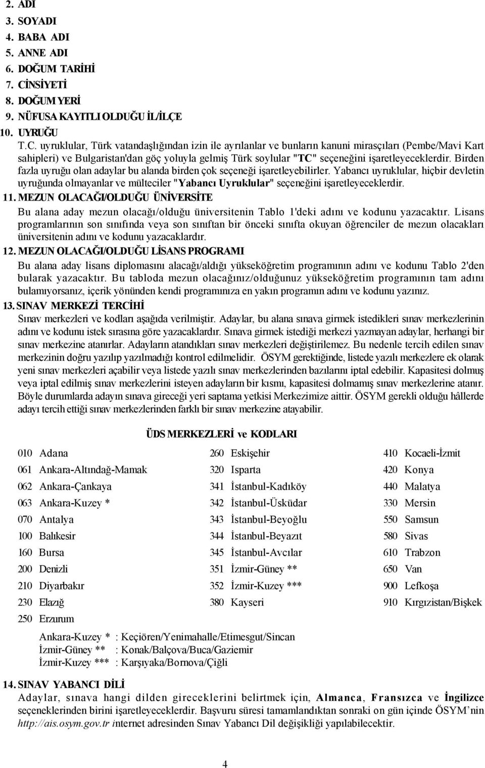 uyruklular, Türk vatandaşlığından izin ile ayrılanlar ve bunların kanuni mirasçıları (Pembe/Mavi Kart sahipleri) ve Bulgaristan'dan göç yoluyla gelmiş Türk soylular "TC" seçeneğini