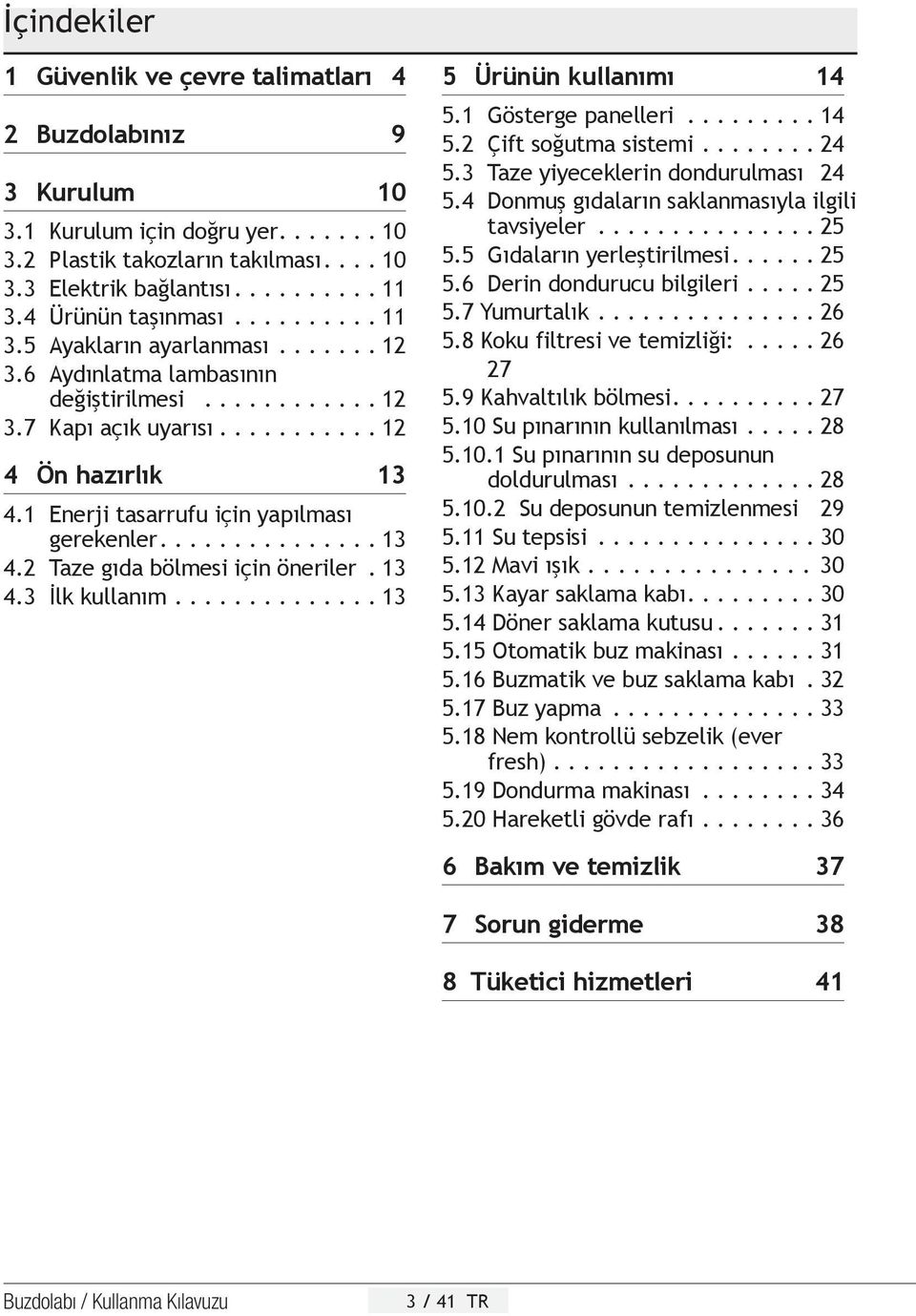 1 Enerji tasarrufu için yapılması gerekenler.............. 13 4.2 Taze gıda bölmesi için öneriler. 13 4.3 İlk kullanım.............. 13 5 Ürünün kullanımı 14 5.1 Gösterge panelleri......... 14 5.2 Çift soğutma sistemi.