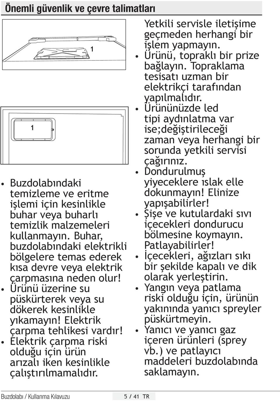 Elektrik çarpma tehlikesi vardır! Elektrik çarpma riski olduğu için ürün arızalı iken kesinlikle çalıştırılmamalıdır. 1 Yetkili servisle iletişime geçmeden herhangi bir işlem yapmayın.