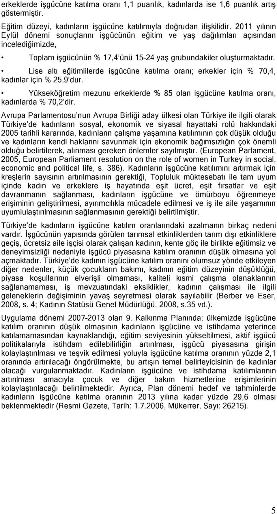 Lise altı eğitimlilerde iģgücüne katılma oranı; erkekler için % 70,4, kadınlar için % 25,9 dur. Yükseköğretim mezunu erkeklerde % 85 olan iģgücüne katılma oranı, kadınlarda % 70,2'dir.