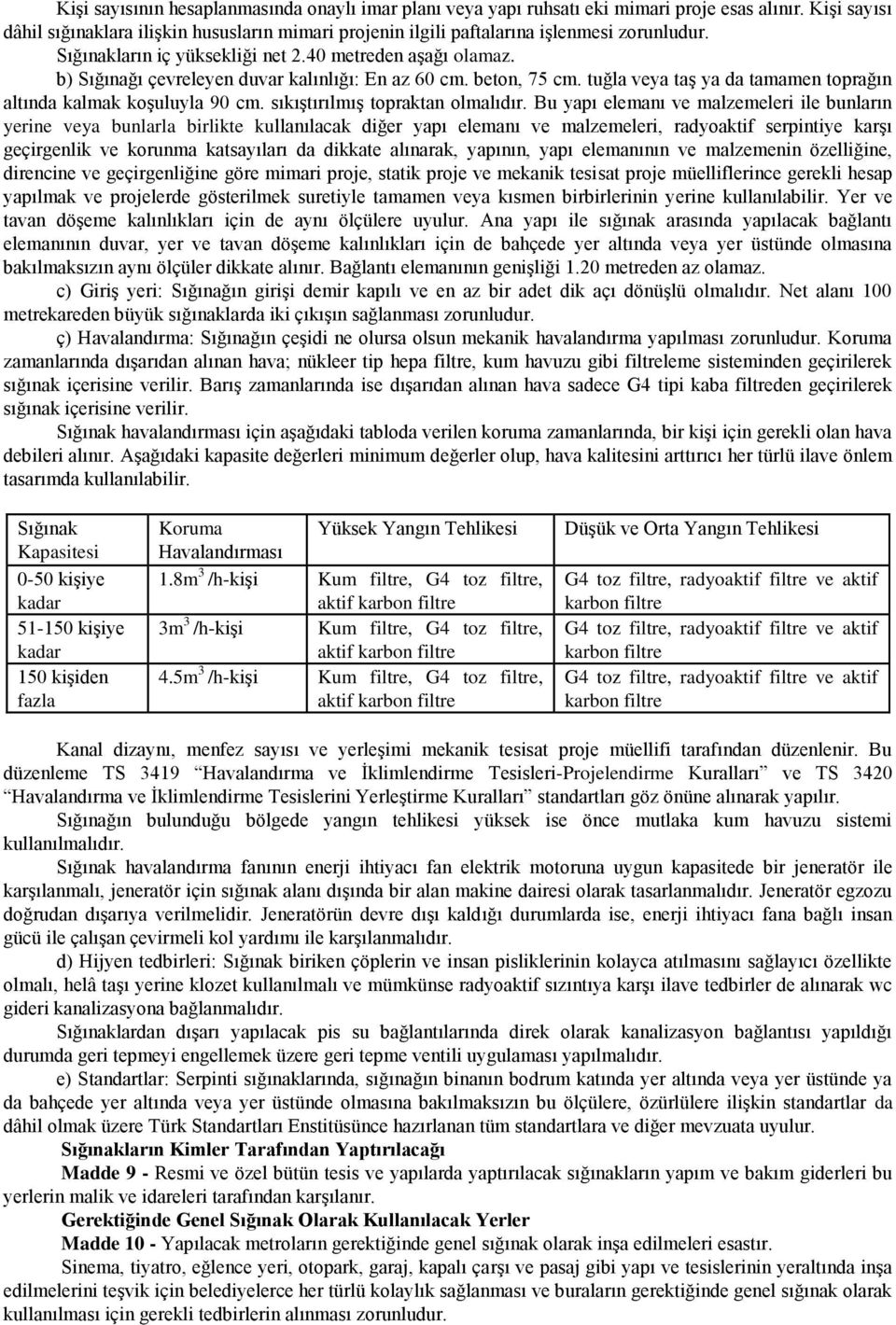 b) Sığınağı çevreleyen duvar kalınlığı: En az 60 cm. beton, 75 cm. tuğla veya taş ya da tamamen toprağın altında kalmak koşuluyla 90 cm. sıkıştırılmış topraktan olmalıdır.