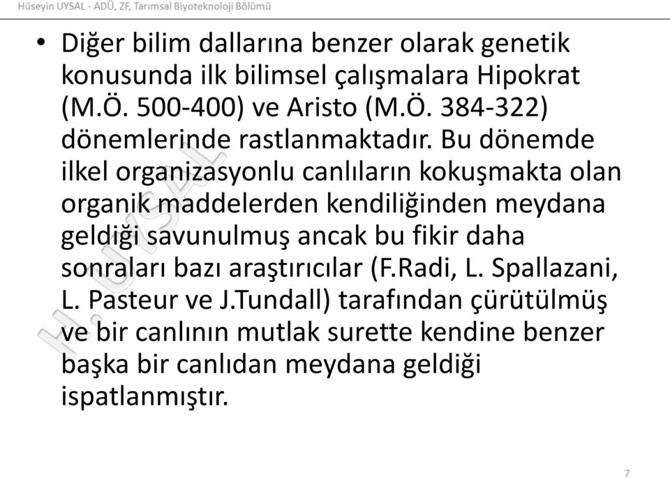 Bu dönemde ilkel organizasyonlu canlıların kokuşmakta olan organik maddelerden kendiliğinden meydana geldiği savunulmuş