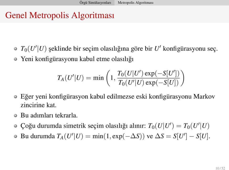 Yeni konfigürasyonu kabul etme olasılığı ( T A (U U) = min 1, T 0(U U ) exp( S[U ) ]) T 0 (U U) exp( S[U]) Eğer yeni