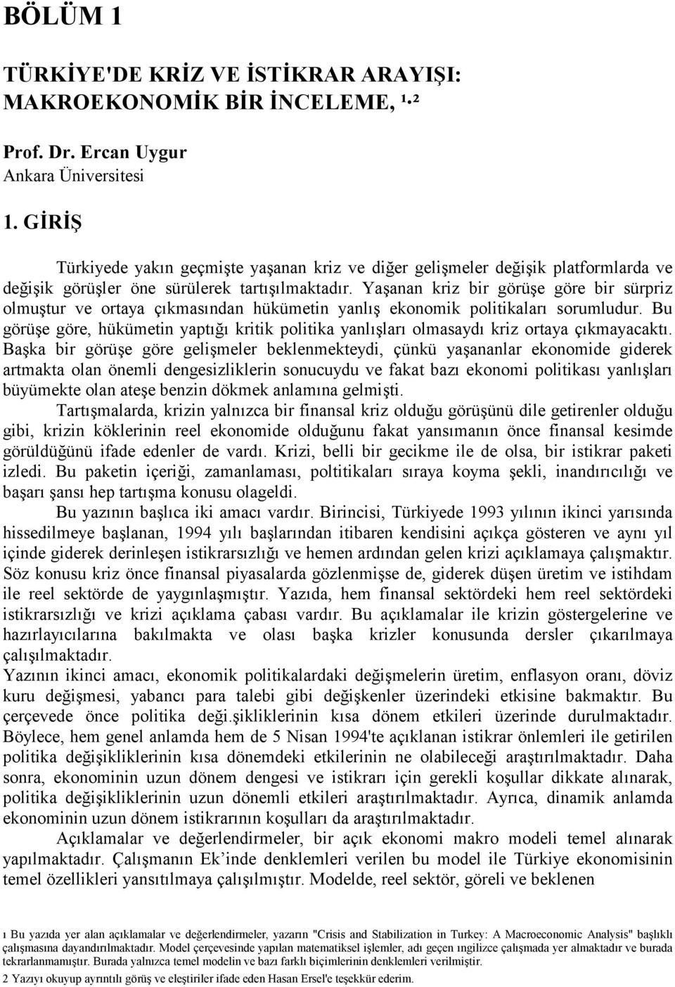 Yaşanan kriz bir görüşe göre bir sürpriz olmuştur ve ortaya çõkmasõndan hükümetin yanlõş ekonomik politikalarõ sorumludur.