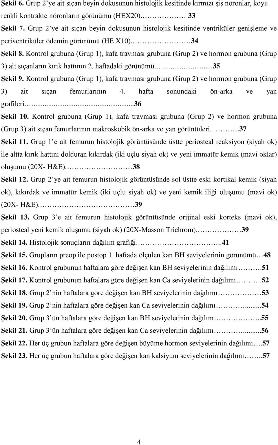 Kontrol grubuna (Grup 1), kafa travması grubuna (Grup 2) ve hormon grubuna (Grup 3) ait sıçanların kırık hattının 2. haftadaki görünümü....35 Şekil 9.